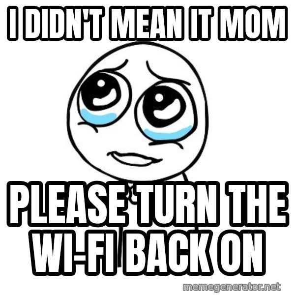 pleaseguy  meme: I didn't mean it mom / please turn the wi-fi back on