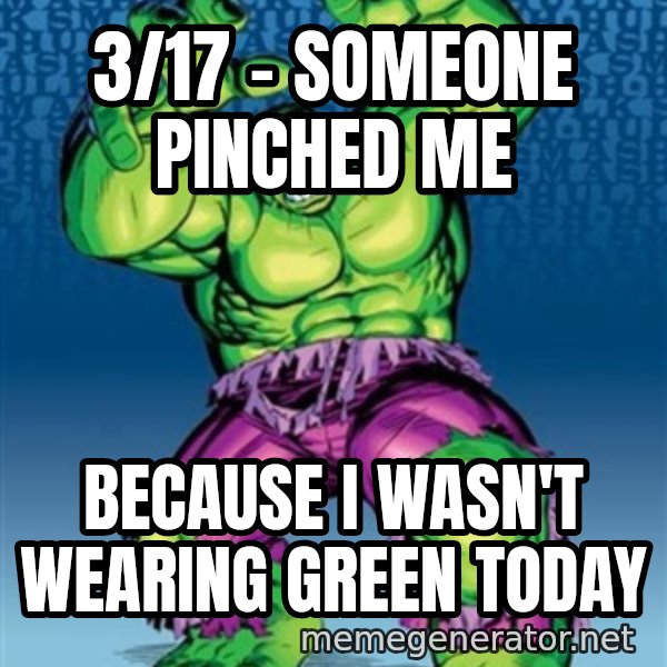 Hulk meme: 3/17 - Someone pinched me / Because I wasn't wearing green today