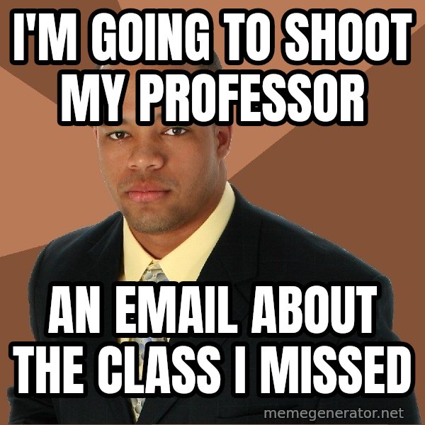 Successful Black Man meme: i'm going to shoot my professor / an email about the class i missed