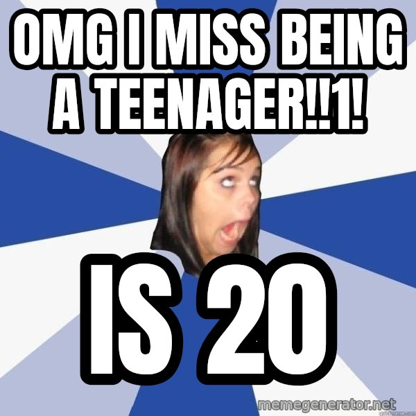 Annoying Facebook Girl meme: OMG I MISS BEING A TEENAGER!!1! / IS 20