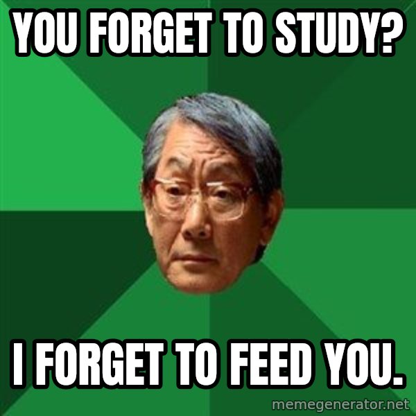 High Expectations Asian Father meme: You forget to study? / i forget to feed you.