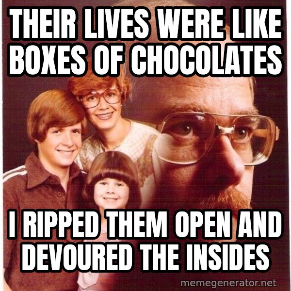 Vengeance Dad meme: their lives were like boxes of chocolates / i ripped them open and devoured the insides