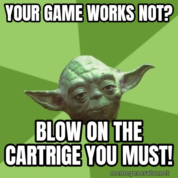 Advice Yoda Gives meme: Your game works not? / Blow on the cartrige you must!