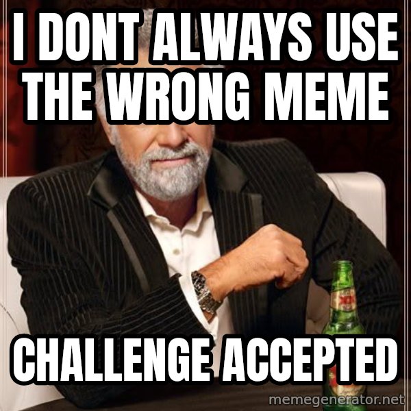 The Most Interesting Man In The World meme: I dont always use the wrong meme / Challenge accepted