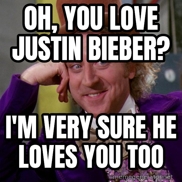 Willy Wonka meme: Oh, you love justin bieber? / i'm very sure he loves you too