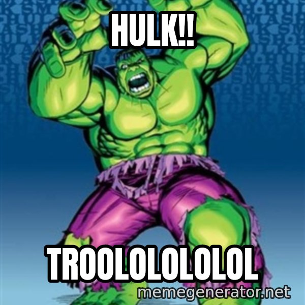 Hulk meme: HULK!! / Troololololol