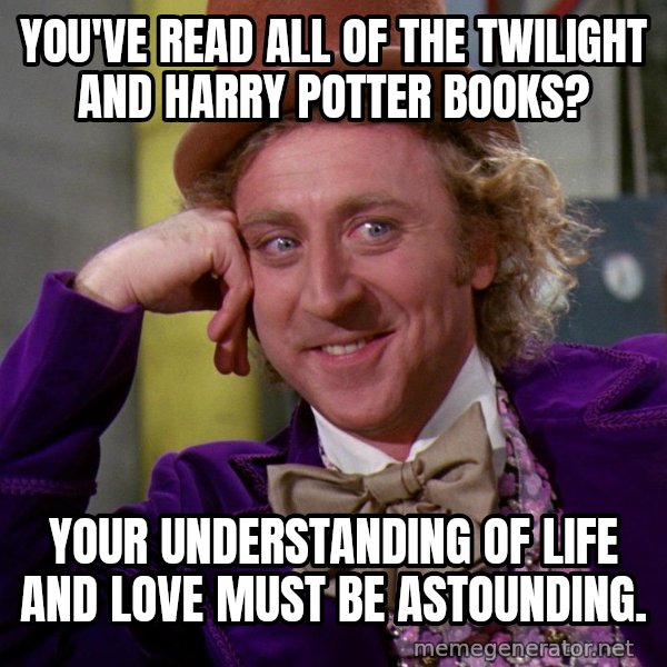 Willy Wonka meme: You've read all of the twilight and harry potter books? / your understanding of life and love must be astounding.