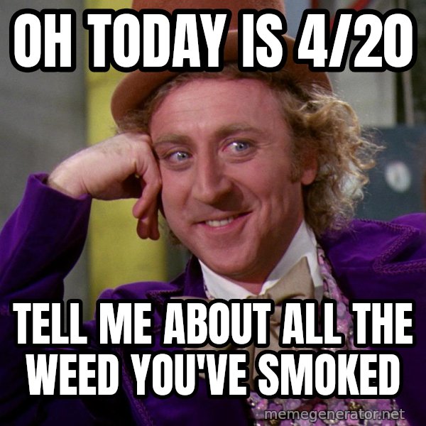 Willy Wonka meme: Oh today is 4/20 / tell me about all the weed you've smoked