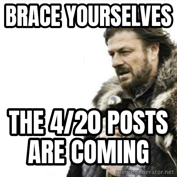 Prepare yourself meme: Brace yourselves / The 4/20 posts are coming