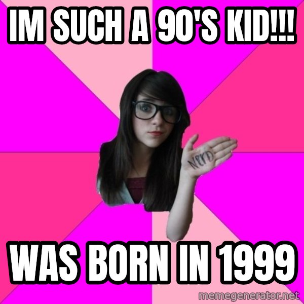 Idiot Nerd Girl meme: im such a 90's kid!!! / was born in 1999