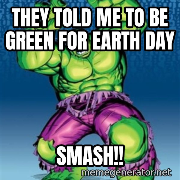 Hulk meme: they told me to be green for earth day / SMASH!!