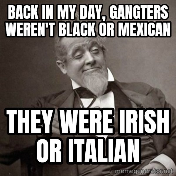 1889 [10] guy meme: back in my day, gangters weren't black or mexican / they were irish or italian