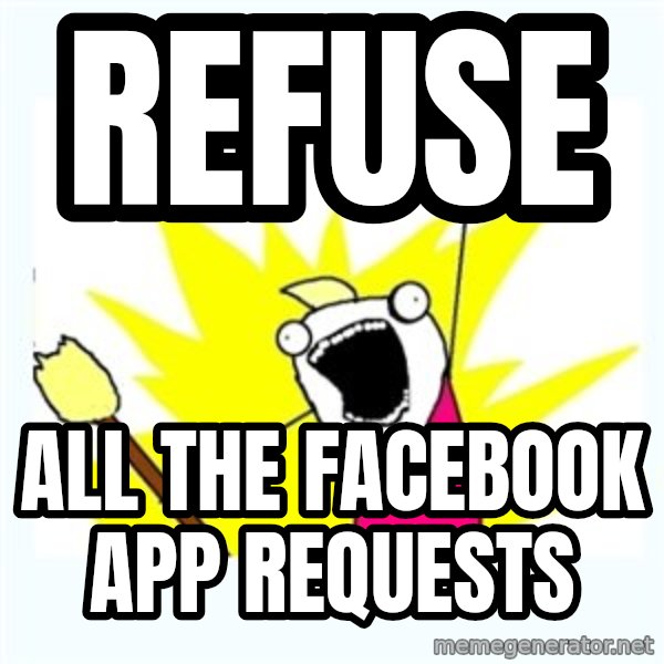 X ALL THE THINGS meme: REFUSE / ALL THE FACEBOOK APP REQUESTS