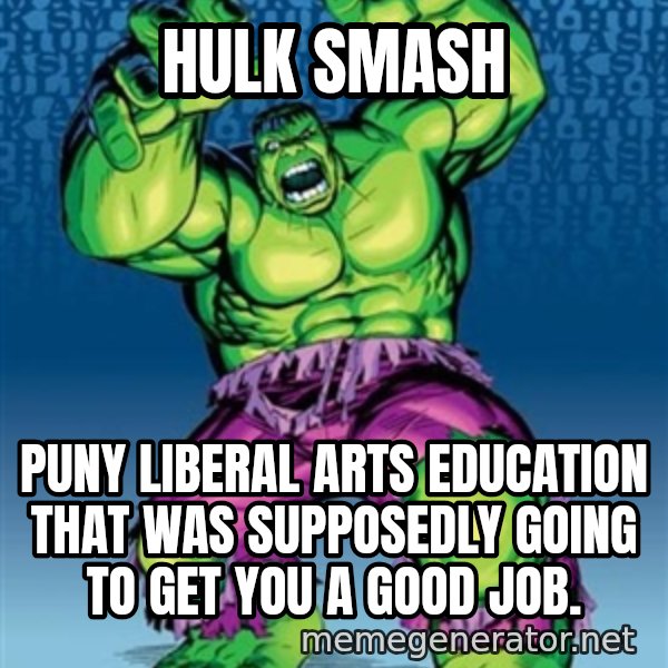 Hulk meme: Hulk smash / puny liberal arts education that was supposedly going to get you a good job.