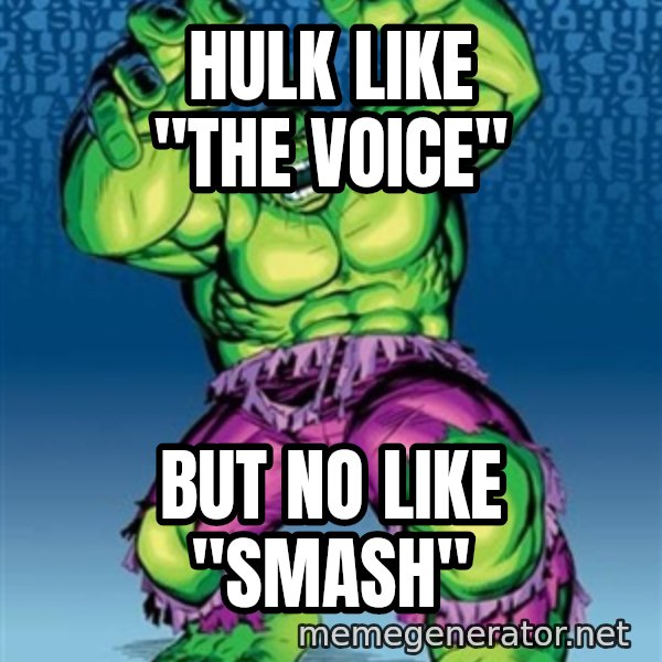 Hulk meme: HULK LIKE "THE VOICE" / BUT NO LIKE "SMASH"