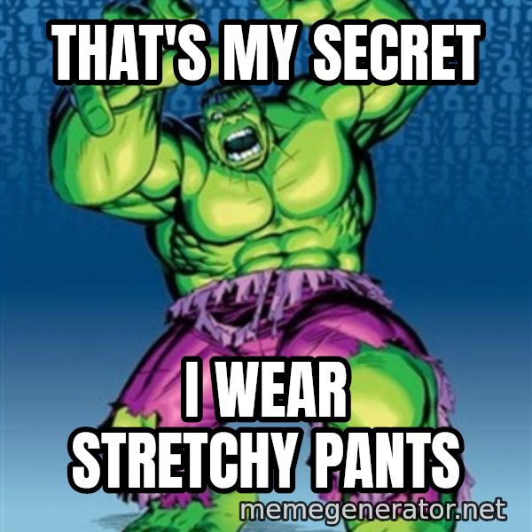Hulk meme: That's my secret / I wear stretchy pants