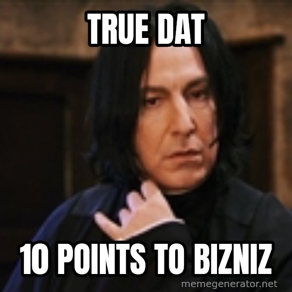 Professor Snape meme: true dat / 10 points to bizniz