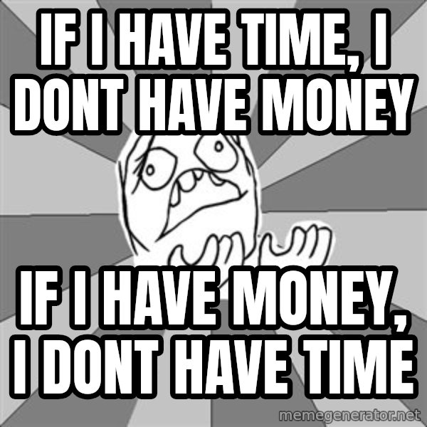 Whyyy??? meme: IF i have time, i dont have money / if i have money, i dont have time