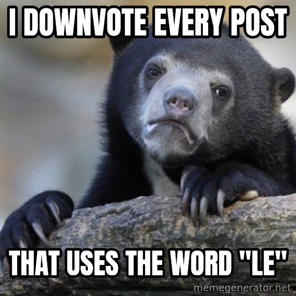 Confession Bear meme: I downvote every post / that uses the word "Le"