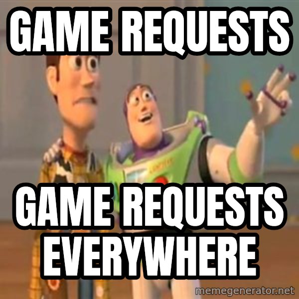 X, X Everywhere  meme: Game requests / Game requests everywhere