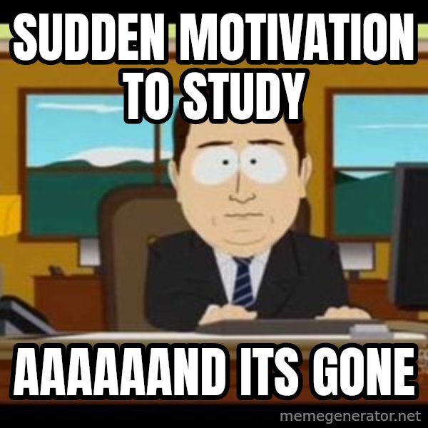 south park aand it's gone meme: SUdden motivation to study / AAAAAaND ITS GONE