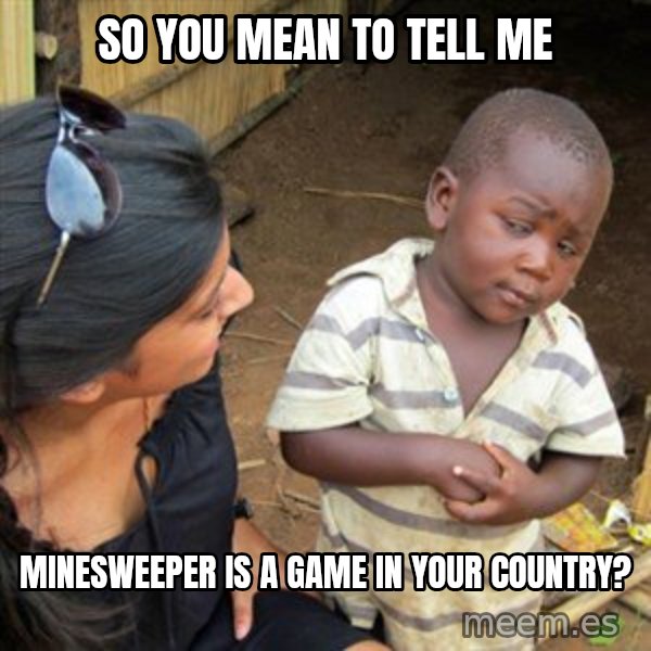 Skeptical 3rd World Kid meme: So You mean to tell me / Minesweeper is a game in your country?