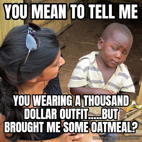 Skeptical 3rd World Kid meme: You mean to tell me / You wearing A Thousand dollar outfit.....but brought me some oatmeal?