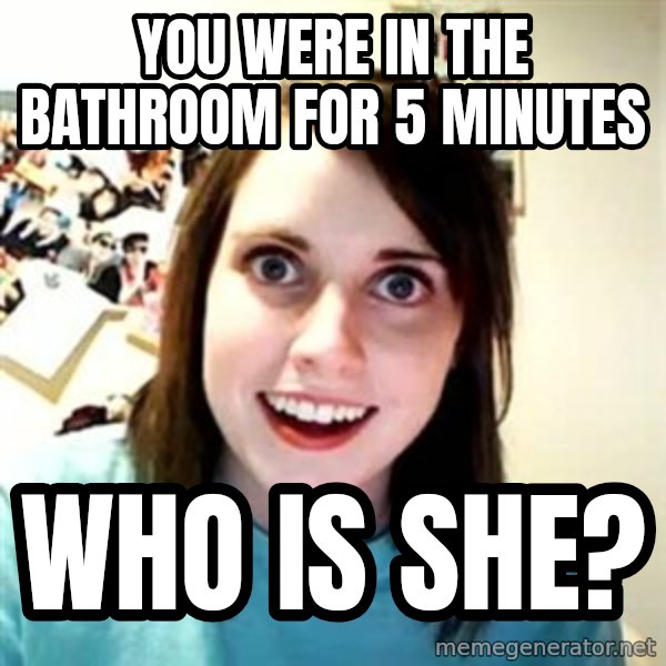 Overly Attached Girlfriend meme: You were in the bathroom for 5 minutes / who is she?