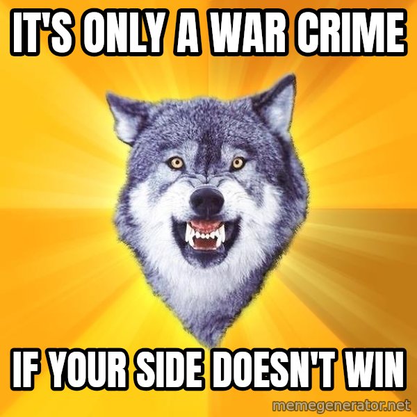 Courage Wolf meme: It's only a war crime / if your side doesn't win