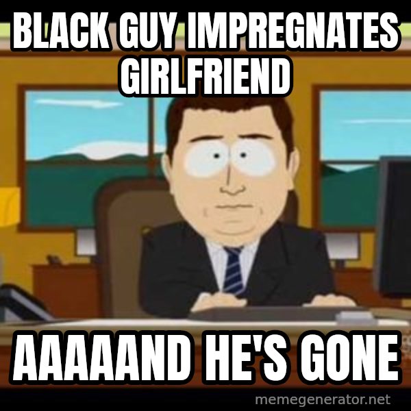 south park aand it's gone meme: black guy impregnates girlfriend / aaaaand he's gone