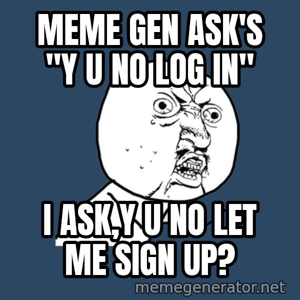 Y U No meme: MEME GEN ASK'S "Y U NO LOG IN" / I ASK,Y U NO LET ME SIGN UP?