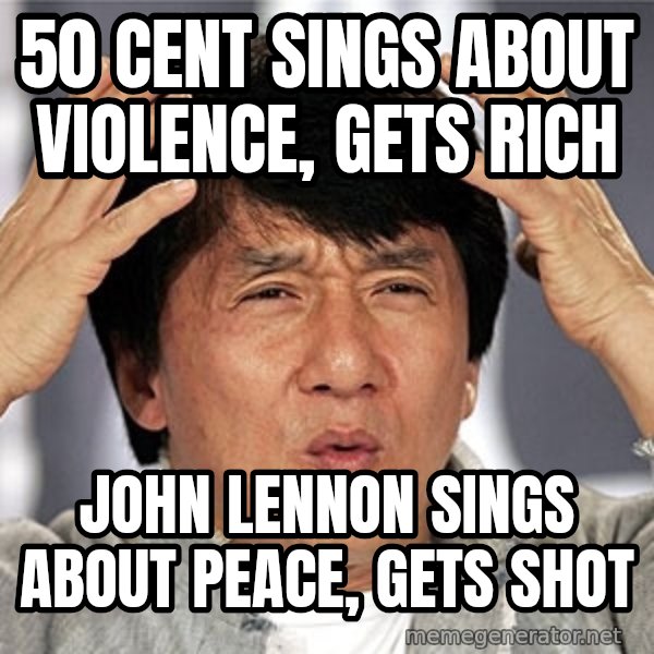 Jackie Chan meme: 50 cent sings about violence, gets rich / john lennon sings about peace, gets shot
