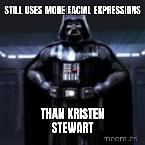Darth Vader meme: still uses more facial expressions / than kristen stewart