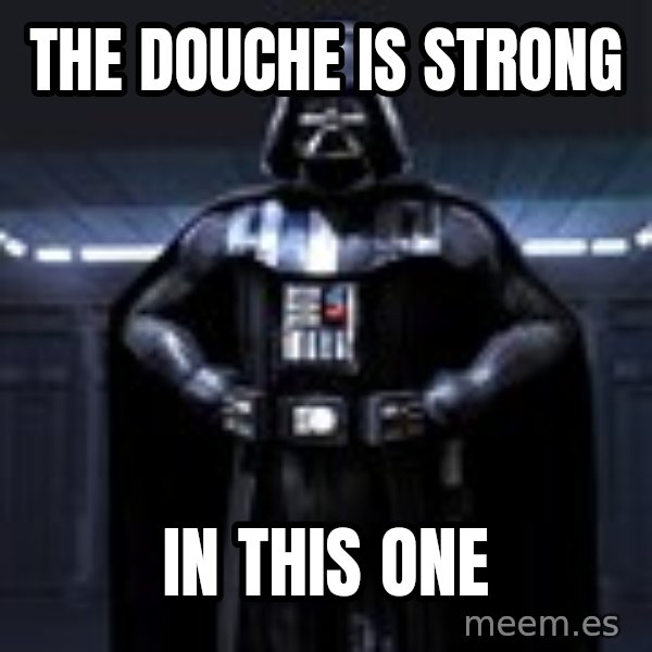 Darth Vader meme: the douche is strong / in this one