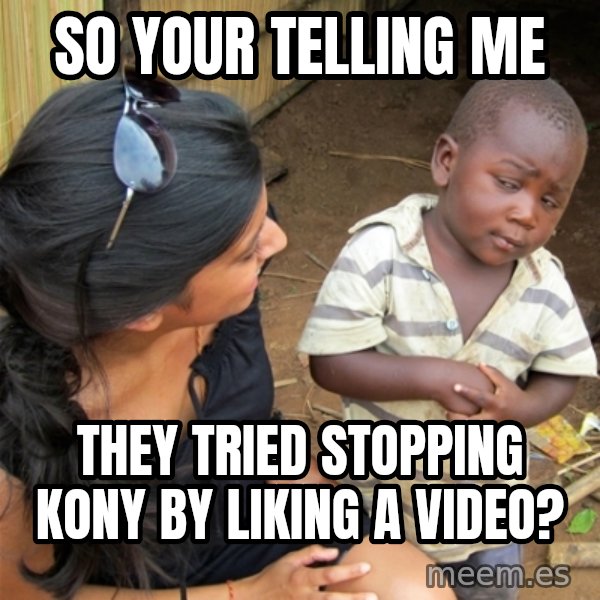 So You're Telling me meme: So your telling me / they tried stopping kony by liking a video?