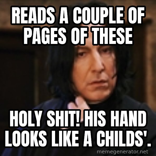 Professor Snape meme: Reads a couple of pages of these / holy shit! His hand looks like a childs'.