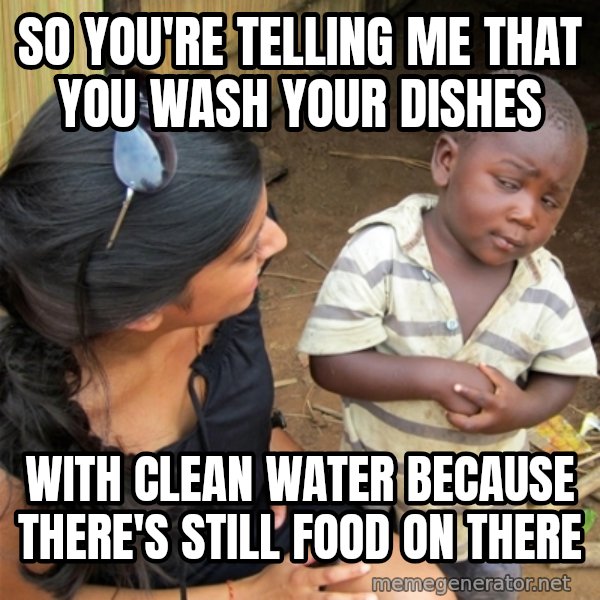 So You're Telling me meme: So you're telling me that You wash your dishes / With clean water because there's still food on there