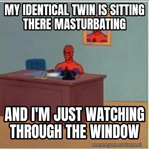 Spiderman Desk meme: my identical twin is sitting there masturbating / and i'm just watching through the window