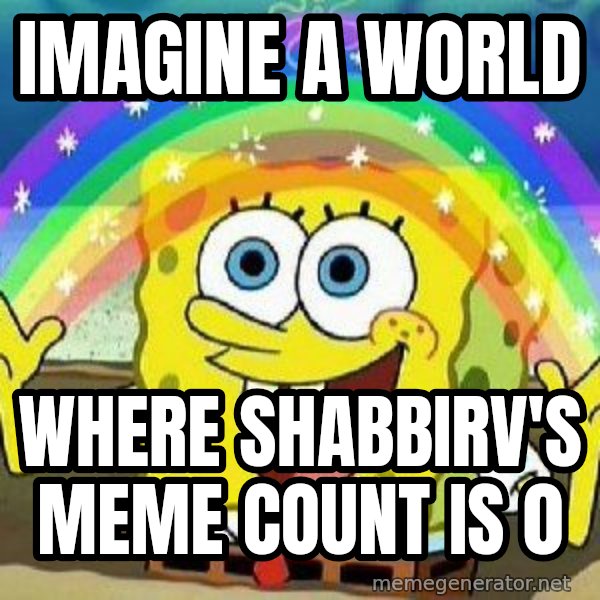 Imagination meme: IMAGINE A WORLD / WHERE SHABBIRV'S MEME COUNT IS 0