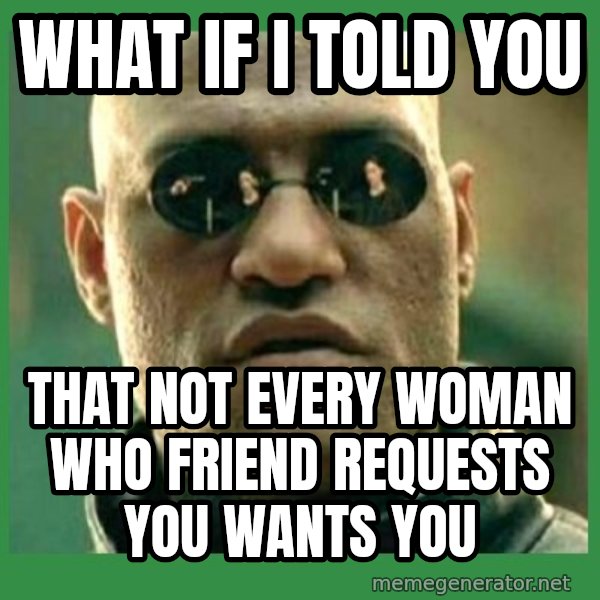 Matrix Morpheus meme: WHAT IF I TOLD YOU / THAT NOT EVERY WOMAN WHO FRIEND REQUESTS YOU WANTS YOU