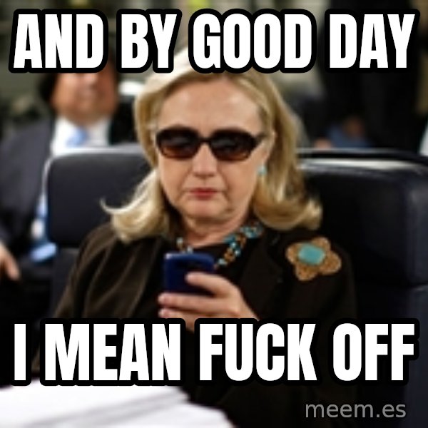 Hillary Text meme: And by good day / I mean fuck off