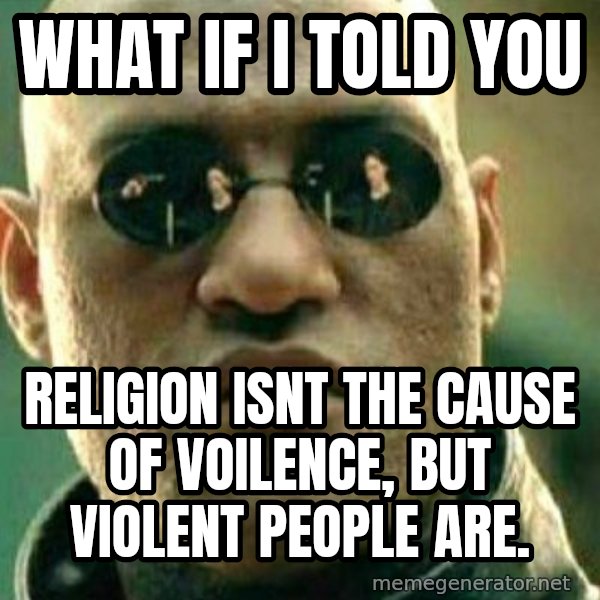 What If I Told You meme: what if i told you / religion isnt the cause of voilence, but violent people are.