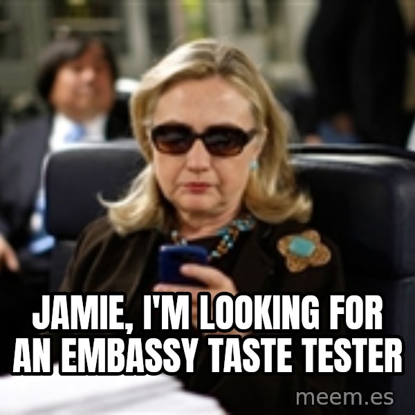 Hillary Text meme: Jamie, I'm looking for an Embassy taste tester