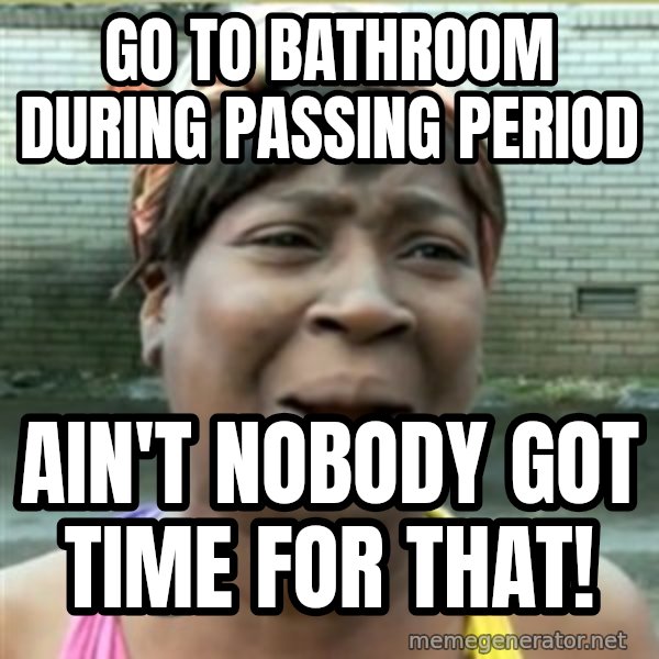 Ain't Nobody got time fo that meme: Go to bathroom during passing period / ain't nobody got time for that!
