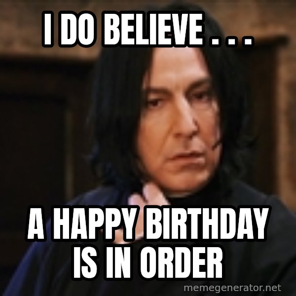 Professor Snape meme: I do believe . . . / a happy birthday is in order