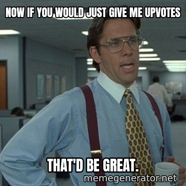 Office Space That Would Be Great meme: Now If you would just give me upvotes / that'd be great.