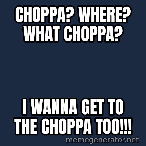 Predator meme: Choppa? Where?  What Choppa? / I wanna get to the choppa too!!!