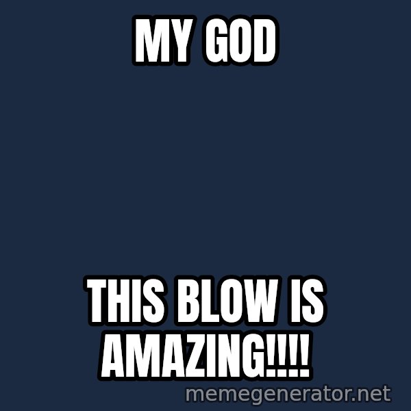 Predator meme: my god / this blow is amazing!!!!
