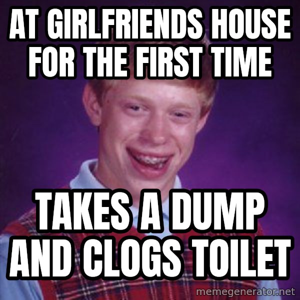 Bad Luck Brian meme: At girlfriends house for the first time / takes a dump and clogs toilet