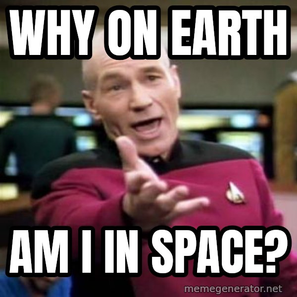 Picard Wtf meme: Why on earth / AM I IN SPACE?